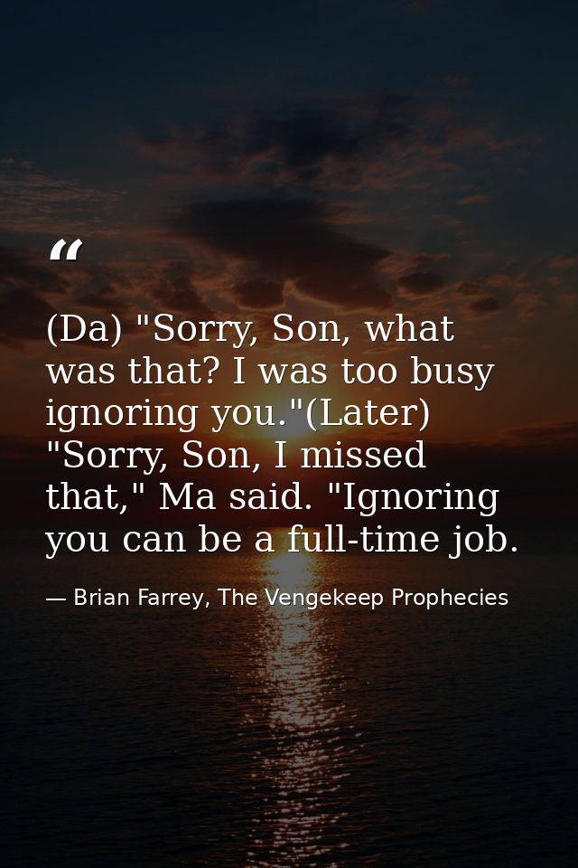 (Da) "Sorry, Son, what was that? I was too busy ignoring you."(Later) "Sorry, Son, I missed that," Ma said. "Ignoring yo — Brian Farrey, The Vengekeep Prophecies
