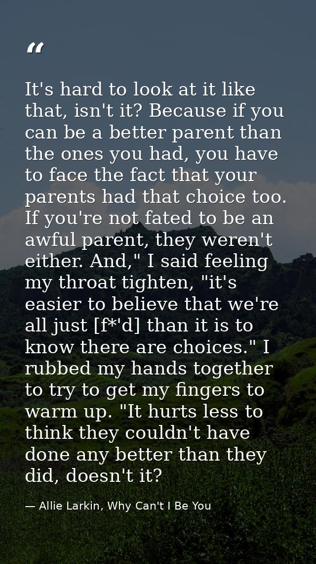 It's hard to look at it like that, isn't it? Because if you can be a better parent than the ones you had, you have to fa — Allie Larkin, Why Can't I Be You