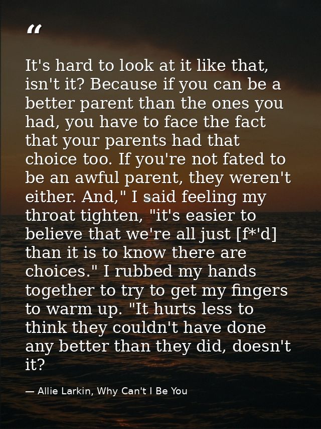 It's hard to look at it like that, isn't it? Because if you can be a better parent than the ones you had, you have to fa — Allie Larkin, Why Can't I Be You