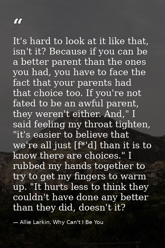 It's hard to look at it like that, isn't it? Because if you can be a better parent than the ones you had, you have to fa — Allie Larkin, Why Can't I Be You