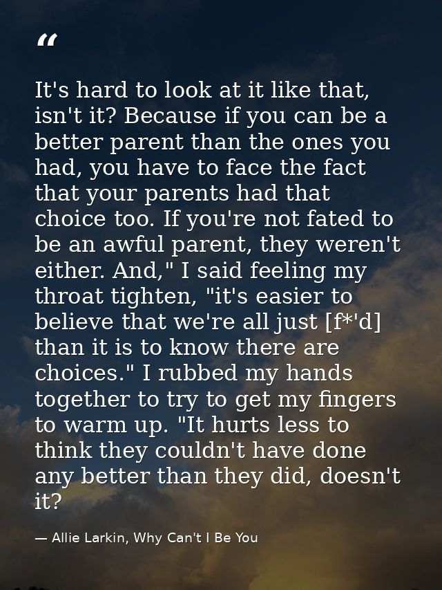 It's hard to look at it like that, isn't it? Because if you can be a better parent than the ones you had, you have to fa — Allie Larkin, Why Can't I Be You