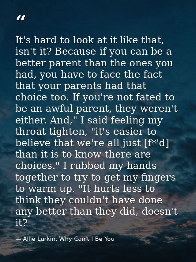 It's hard to look at it like that, isn't it? Because if you can be a better parent than the ones you had, you have to fa — Allie Larkin, Why Can't I Be You