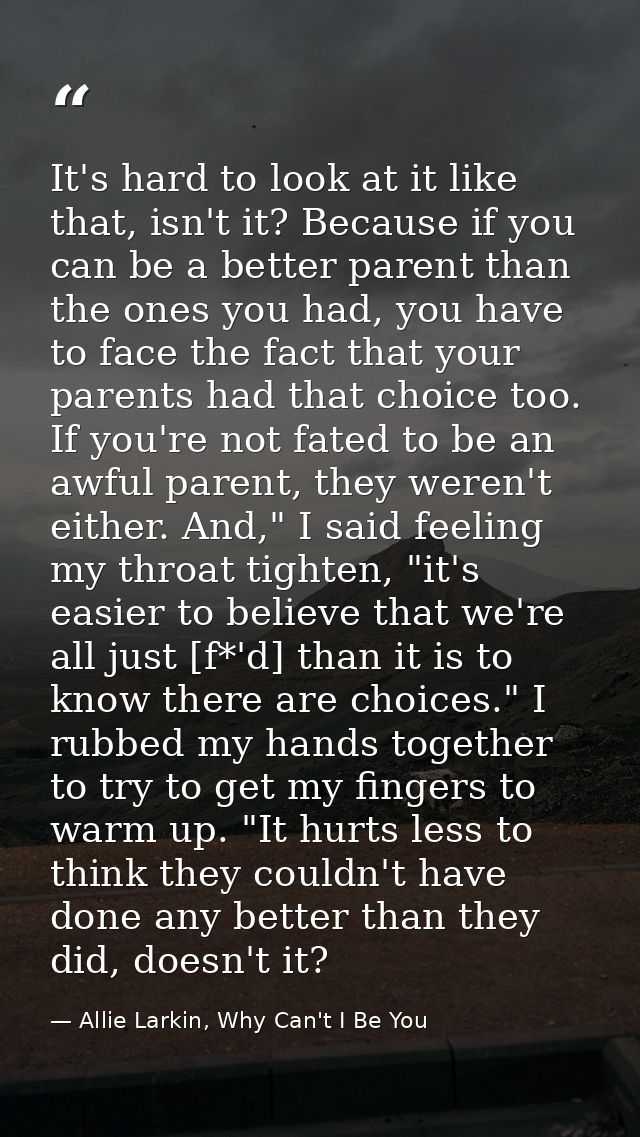 It's hard to look at it like that, isn't it? Because if you can be a better parent than the ones you had, you have to fa — Allie Larkin, Why Can't I Be You