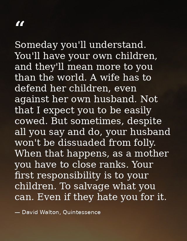Someday you'll understand. You'll have your own children, and they'll mean more to you than the world. A wife has to def — David Walton, Quintessence
