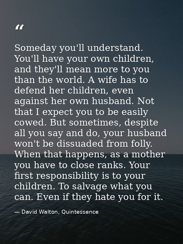 Someday you'll understand. You'll have your own children, and they'll mean more to you than the world. A wife has to def — David Walton, Quintessence