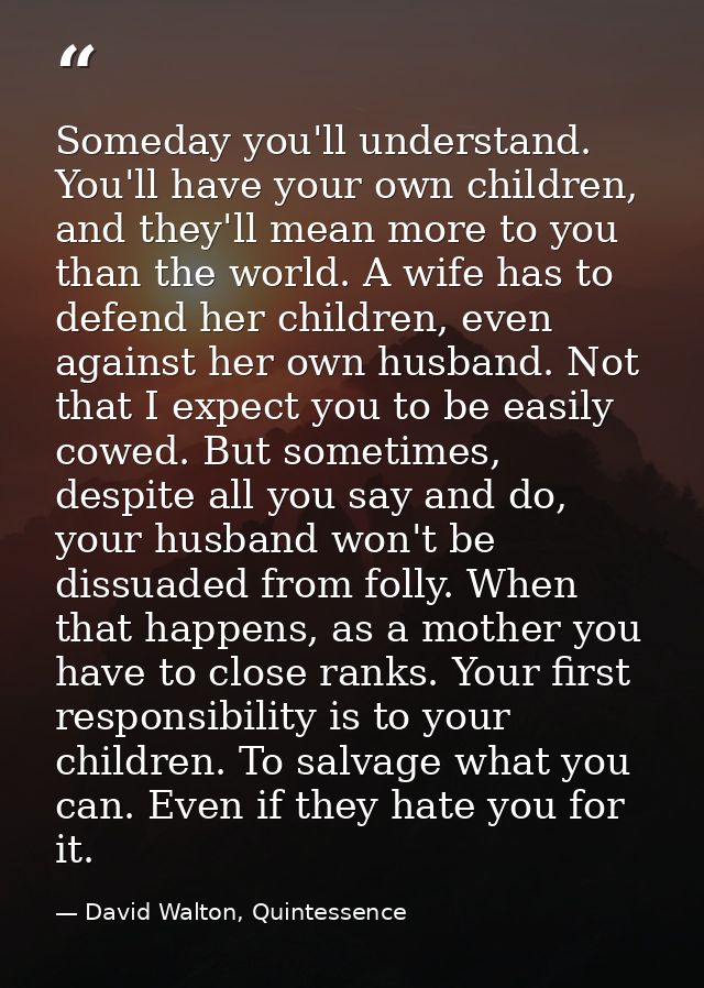 Someday you'll understand. You'll have your own children, and they'll mean more to you than the world. A wife has to def — David Walton, Quintessence