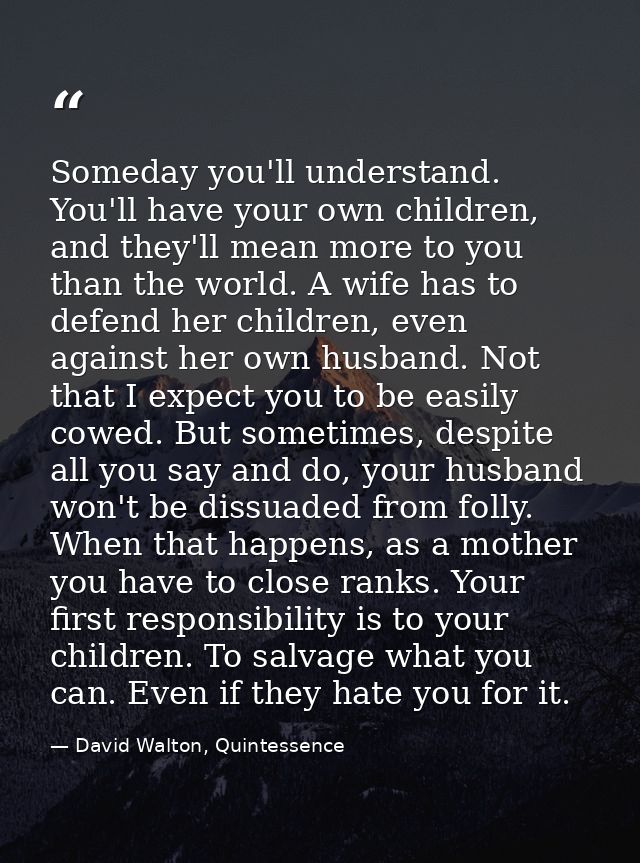 Someday you'll understand. You'll have your own children, and they'll mean more to you than the world. A wife has to def — David Walton, Quintessence