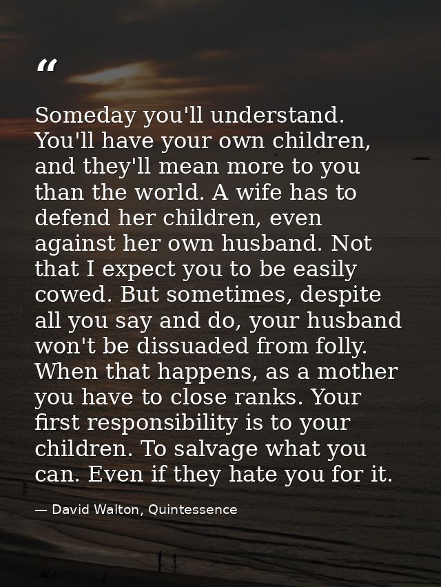 Someday you'll understand. You'll have your own children, and they'll mean more to you than the world. A wife has to def — David Walton, Quintessence