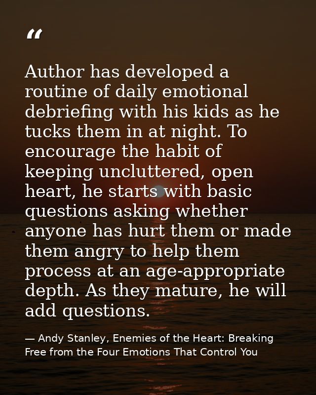 Author has developed a routine of daily emotional debriefing with his kids as he tucks them in at night. To encourage th — Andy Stanley, Enemies of the Heart: Breaking Free from the Four Emotions That Control You