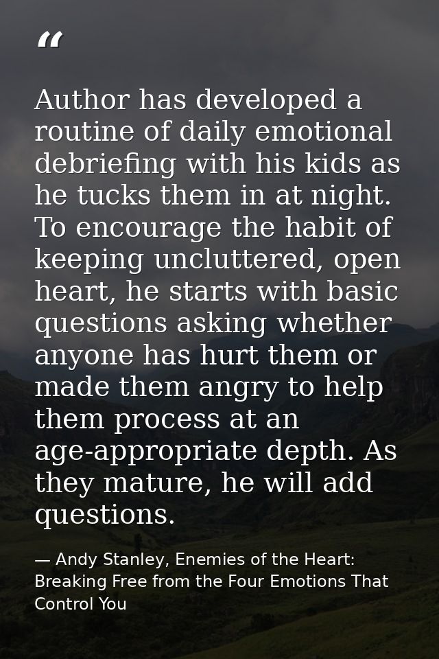 Author has developed a routine of daily emotional debriefing with his kids as he tucks them in at night. To encourage th — Andy Stanley, Enemies of the Heart: Breaking Free from the Four Emotions That Control You
