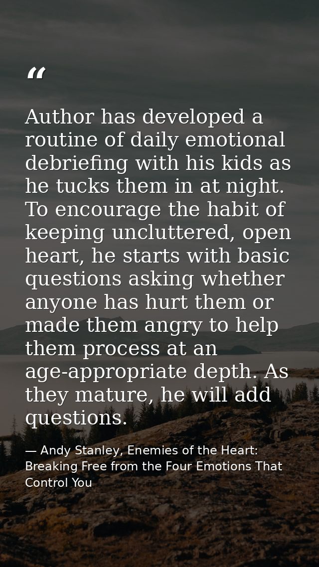 Author has developed a routine of daily emotional debriefing with his kids as he tucks them in at night. To encourage th — Andy Stanley, Enemies of the Heart: Breaking Free from the Four Emotions That Control You