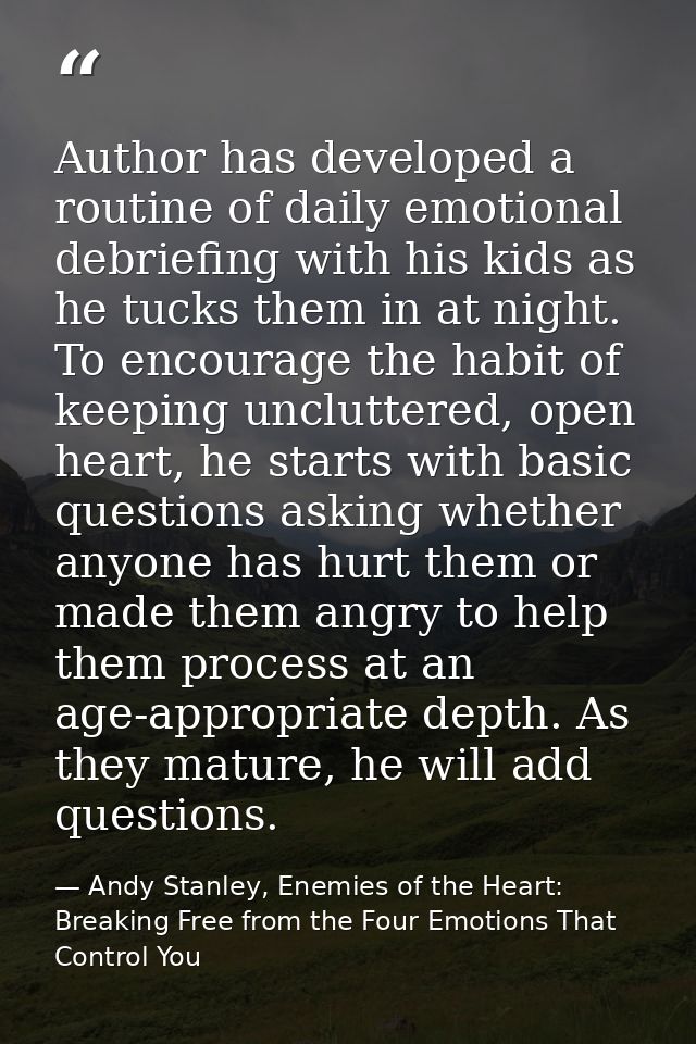 Author has developed a routine of daily emotional debriefing with his kids as he tucks them in at night. To encourage th — Andy Stanley, Enemies of the Heart: Breaking Free from the Four Emotions That Control You