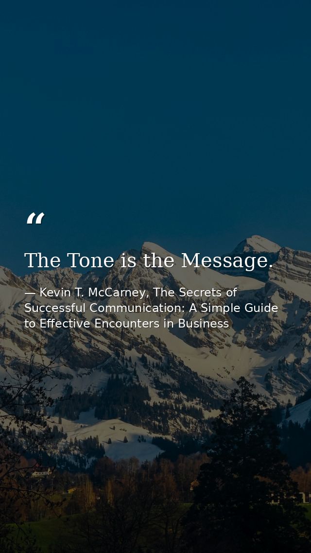 The Tone is the Message. — Kevin T. McCarney, The Secrets of Successful Communication: A Simple Guide to Effective Encounters in Business