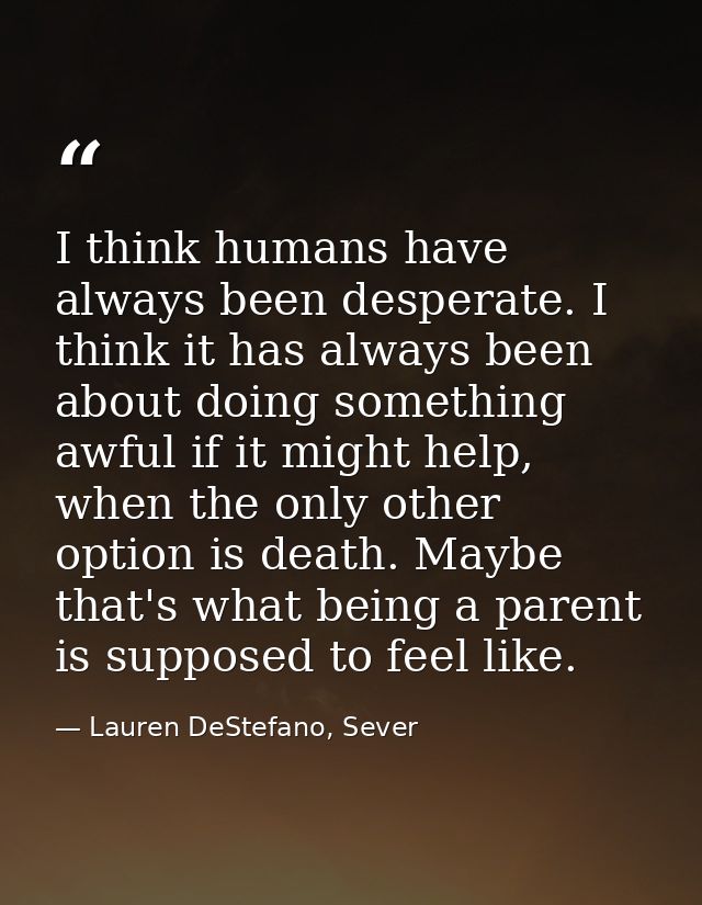 I think humans have always been desperate. I think it has always been about doing something awful if it might help, when — Lauren DeStefano, Sever