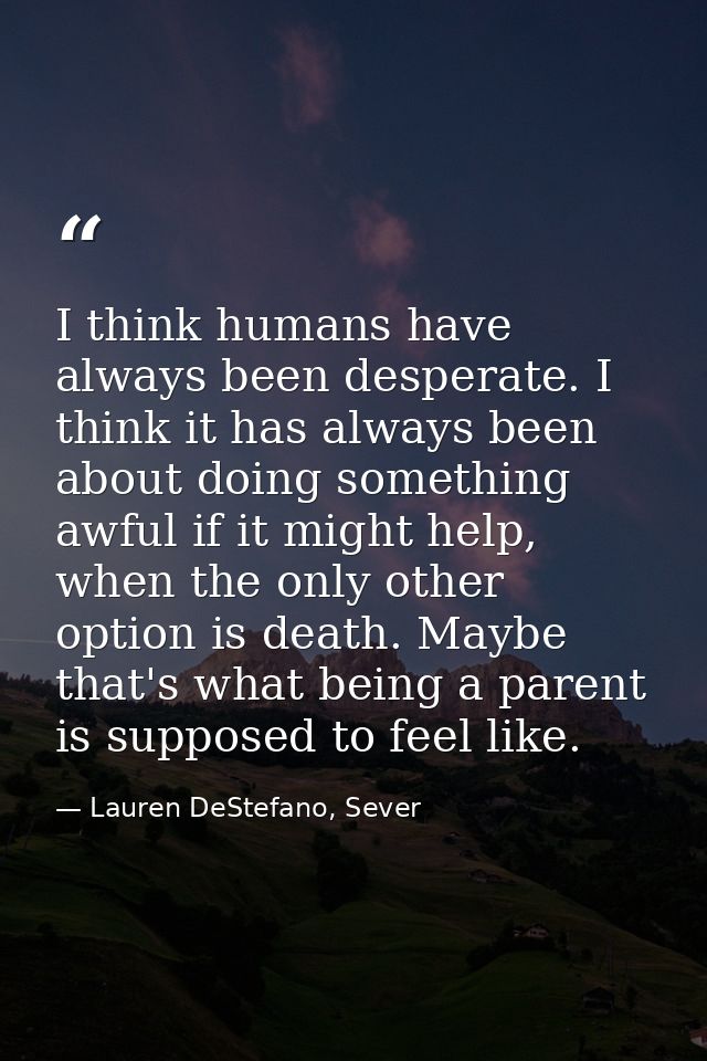 I think humans have always been desperate. I think it has always been about doing something awful if it might help, when — Lauren DeStefano, Sever
