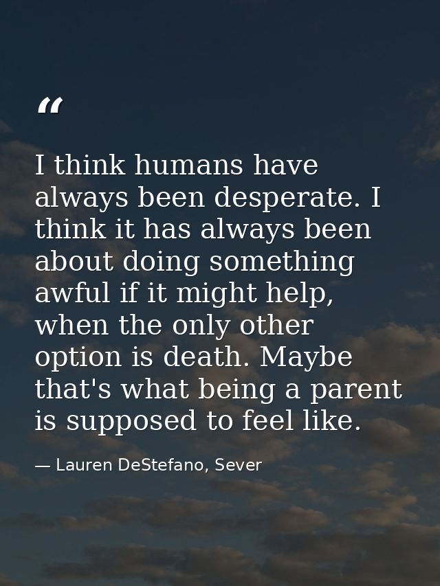 I think humans have always been desperate. I think it has always been about doing something awful if it might help, when — Lauren DeStefano, Sever
