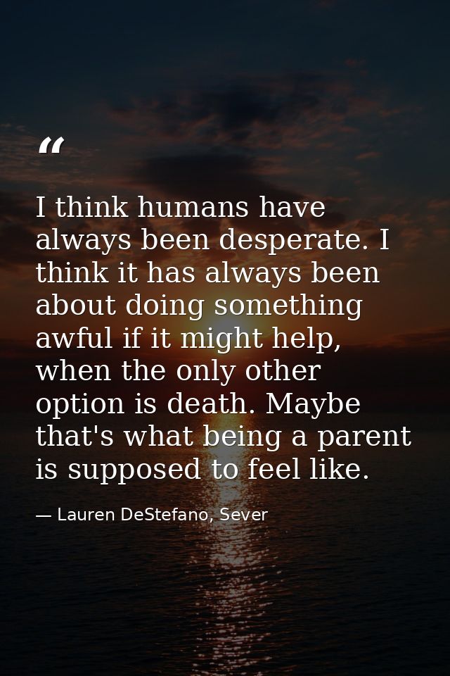 I think humans have always been desperate. I think it has always been about doing something awful if it might help, when — Lauren DeStefano, Sever