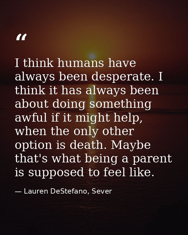 I think humans have always been desperate. I think it has always been about doing something awful if it might help, when — Lauren DeStefano, Sever