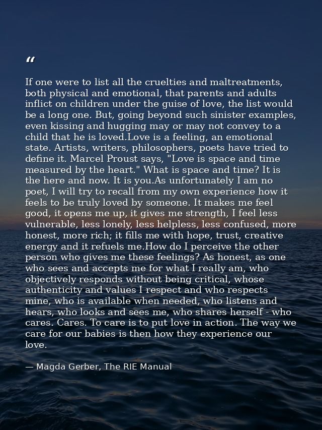If one were to list all the cruelties and maltreatments, both physical and emotional, that parents and adults inflict on — Magda Gerber, The RIE Manual
