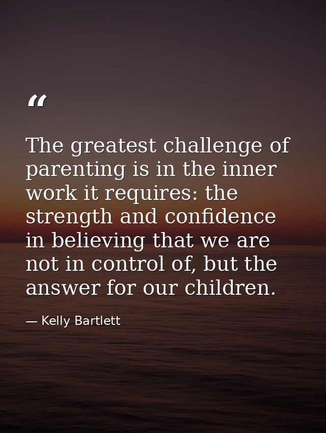 The greatest challenge of parenting is in the inner work it requires: the strength and confidence in believing that we a — Kelly Bartlett
