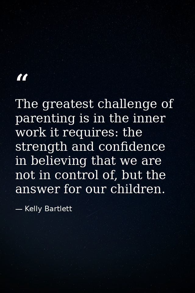 The greatest challenge of parenting is in the inner work it requires: the strength and confidence in believing that we a — Kelly Bartlett