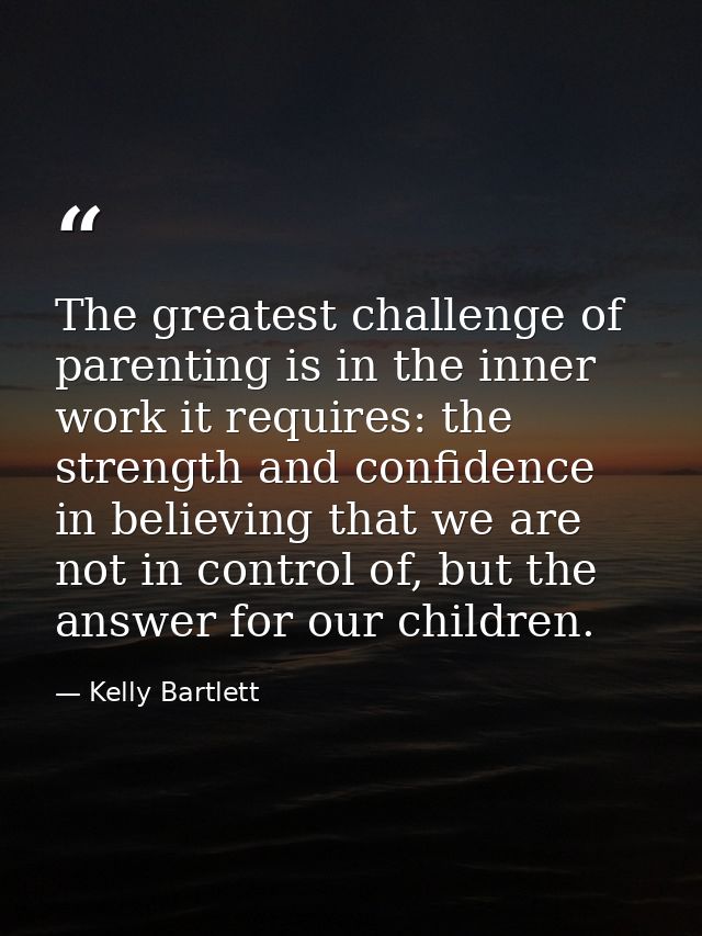 The greatest challenge of parenting is in the inner work it requires: the strength and confidence in believing that we a — Kelly Bartlett