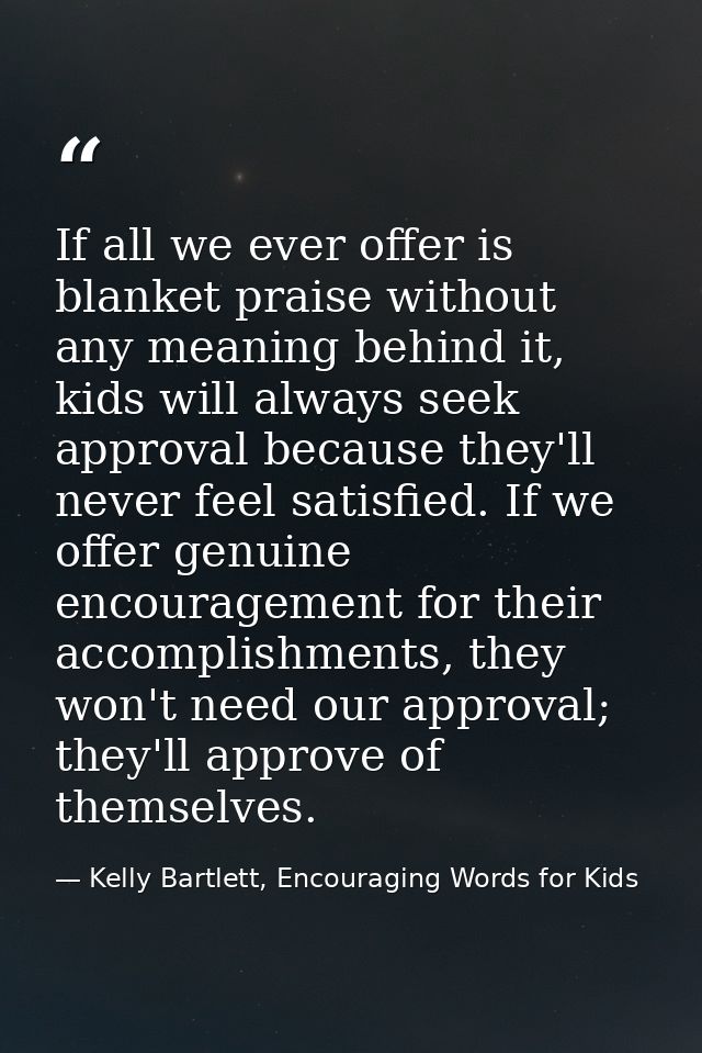 If all we ever offer is blanket praise without any meaning behind it, kids will always seek approval because they'll nev — Kelly Bartlett, Encouraging Words for Kids