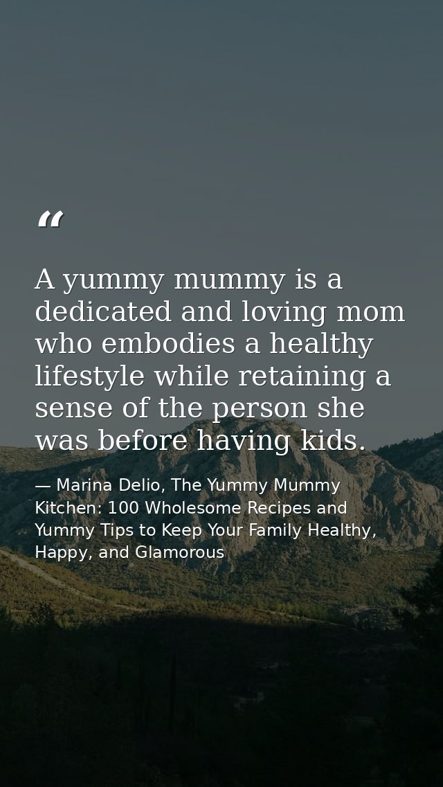 A yummy mummy is a dedicated and loving mom who embodies a healthy lifestyle while retaining a sense of the person she w — Marina Delio, The Yummy Mummy Kitchen: 100 Wholesome Recipes and Yummy Tips to Keep Your Family Healthy, Happy, and Glamorous