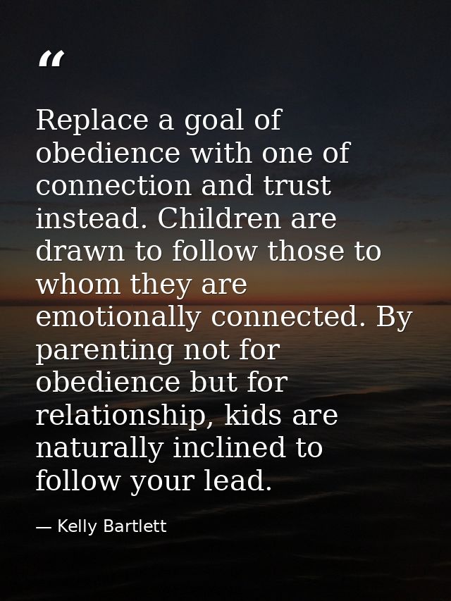 Replace a goal of obedience with one of connection and trust instead. Children are drawn to follow those to whom they ar — Kelly Bartlett