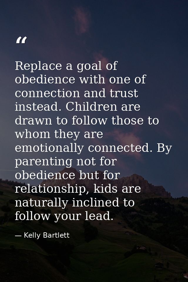 Replace a goal of obedience with one of connection and trust instead. Children are drawn to follow those to whom they ar — Kelly Bartlett
