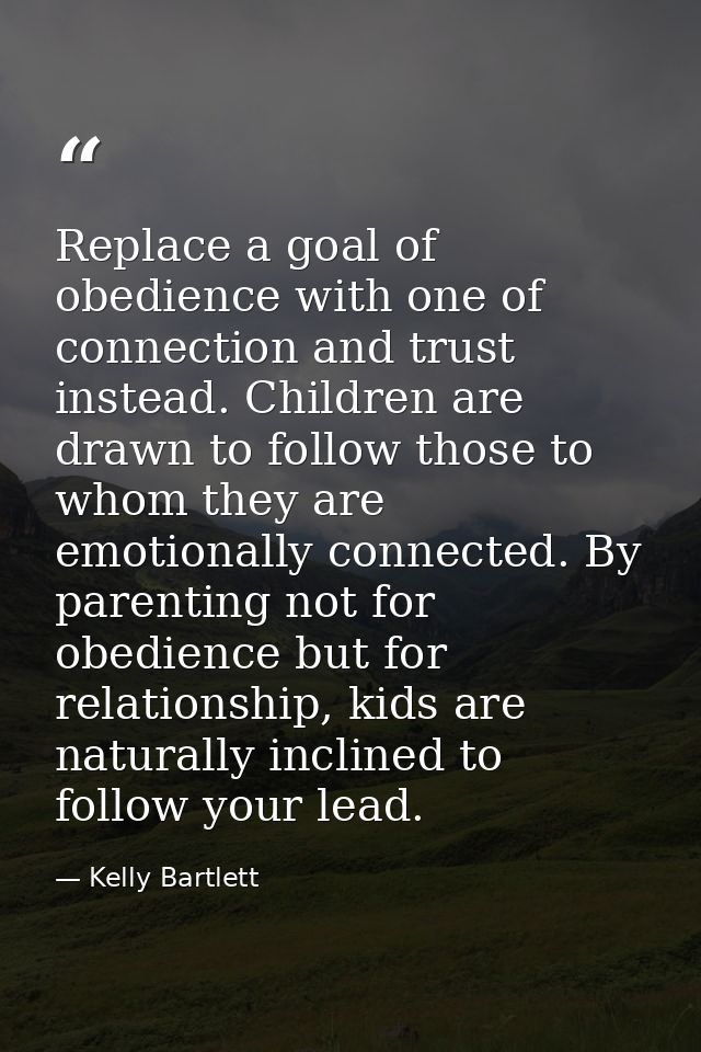 Replace a goal of obedience with one of connection and trust instead. Children are drawn to follow those to whom they ar — Kelly Bartlett