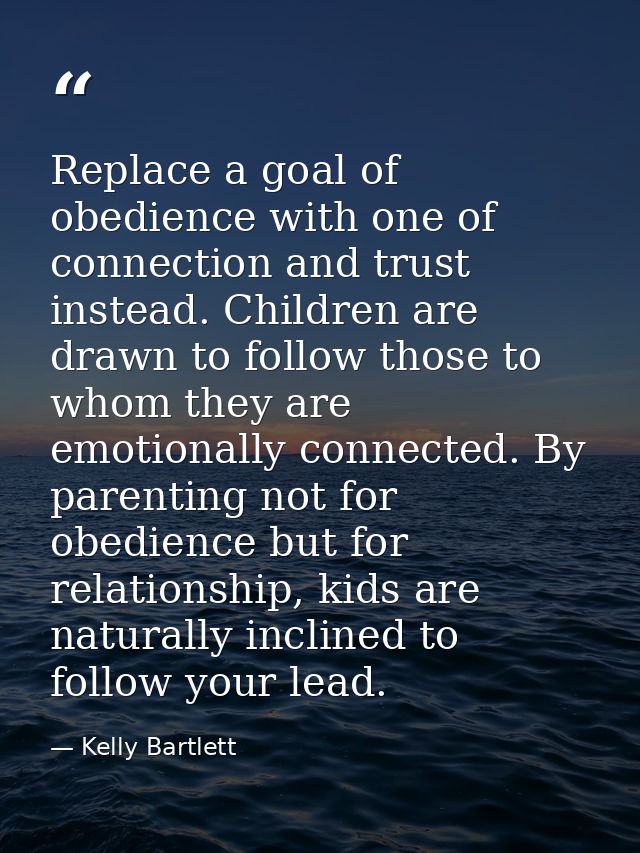 Replace a goal of obedience with one of connection and trust instead. Children are drawn to follow those to whom they ar — Kelly Bartlett