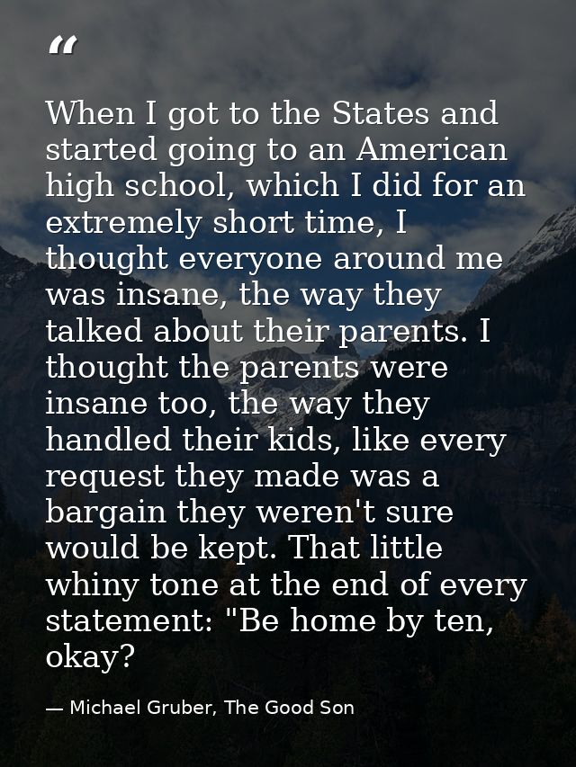 When I got to the States and started going to an American high school, which I did for an extremely short time, I though — Michael Gruber, The Good Son