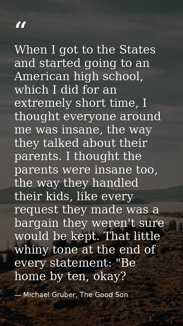 When I got to the States and started going to an American high school, which I did for an extremely short time, I though — Michael Gruber, The Good Son