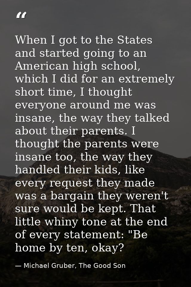 When I got to the States and started going to an American high school, which I did for an extremely short time, I though — Michael Gruber, The Good Son
