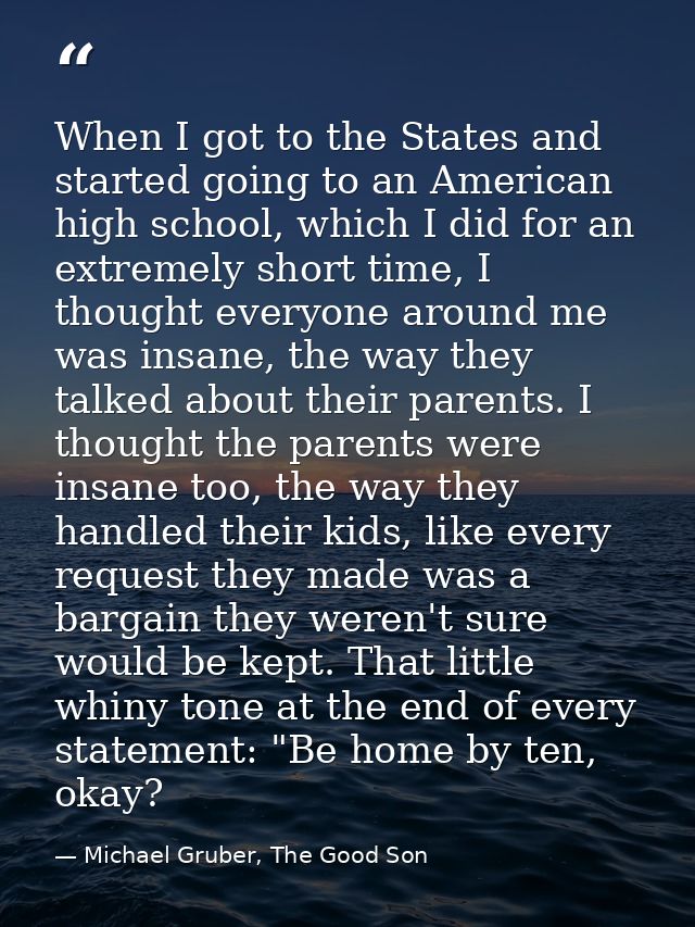 When I got to the States and started going to an American high school, which I did for an extremely short time, I though — Michael Gruber, The Good Son