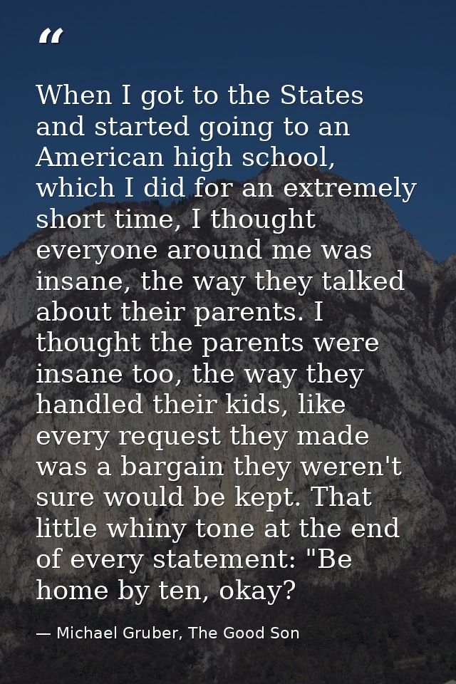 When I got to the States and started going to an American high school, which I did for an extremely short time, I though — Michael Gruber, The Good Son