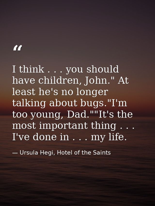 I think . . . you should have children, John." At least he's no longer talking about bugs."I'm too young, Dad.""It's the — Ursula Hegi, Hotel of the Saints