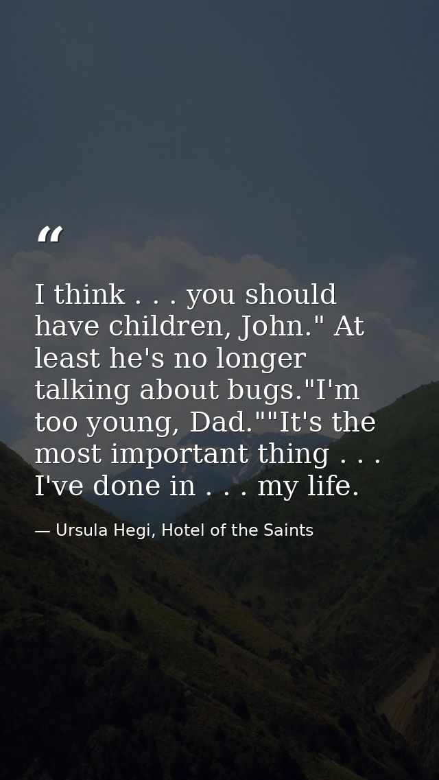 I think . . . you should have children, John." At least he's no longer talking about bugs."I'm too young, Dad.""It's the — Ursula Hegi, Hotel of the Saints