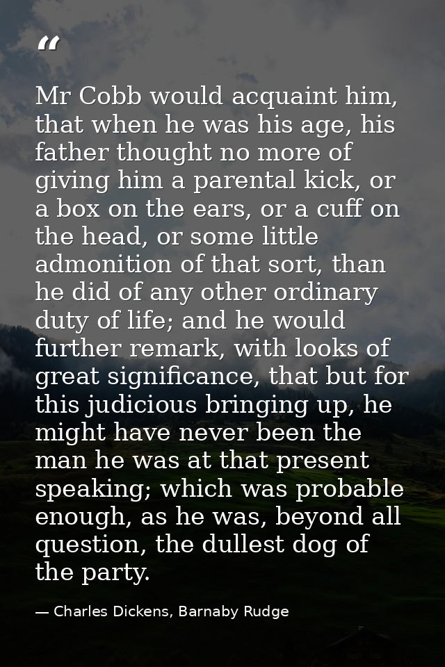 Mr Cobb would acquaint him, that when he was his age, his father thought no more of giving him a parental kick, or a box — Charles Dickens, Barnaby Rudge