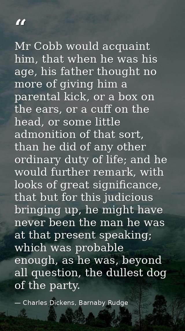 Mr Cobb would acquaint him, that when he was his age, his father thought no more of giving him a parental kick, or a box — Charles Dickens, Barnaby Rudge