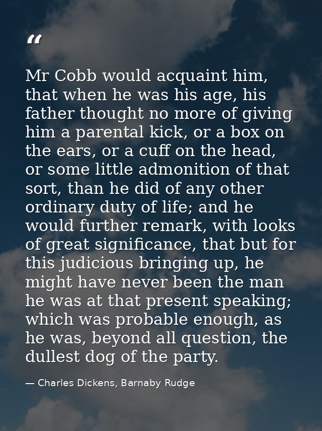 Mr Cobb would acquaint him, that when he was his age, his father thought no more of giving him a parental kick, or a box — Charles Dickens, Barnaby Rudge