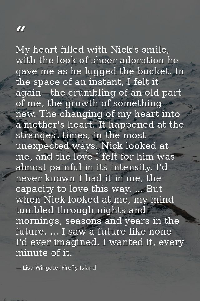My heart filled with Nick's smile, with the look of sheer adoration he gave me as he lugged the bucket. In the space of  — Lisa Wingate, Firefly Island
