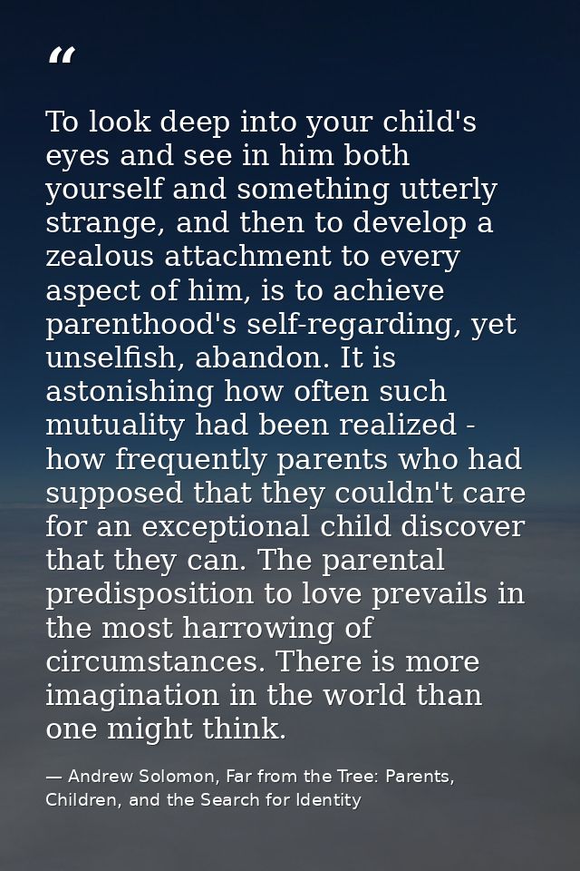 To look deep into your child's eyes and see in him both yourself and something utterly strange, and then to develop a ze — Andrew Solomon, Far from the Tree: Parents, Children, and the Search for Identity