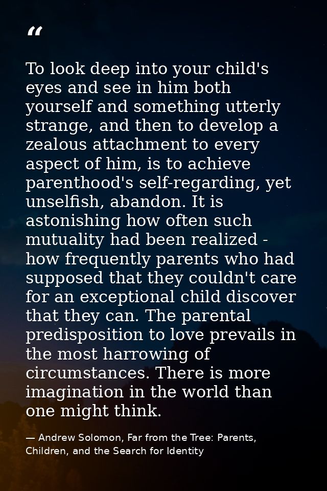 To look deep into your child's eyes and see in him both yourself and something utterly strange, and then to develop a ze — Andrew Solomon, Far from the Tree: Parents, Children, and the Search for Identity