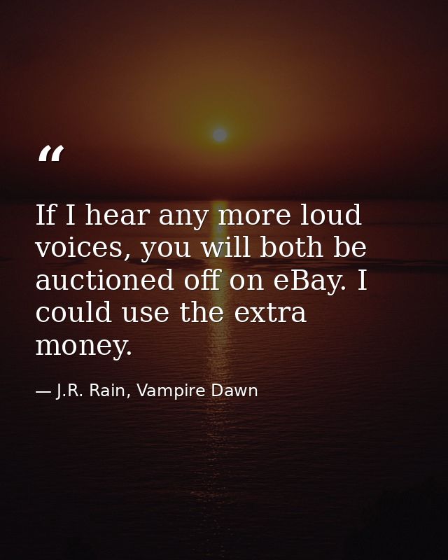 If I hear any more loud voices, you will both be auctioned off on eBay. I could use the extra money. — J.R. Rain, Vampire Dawn