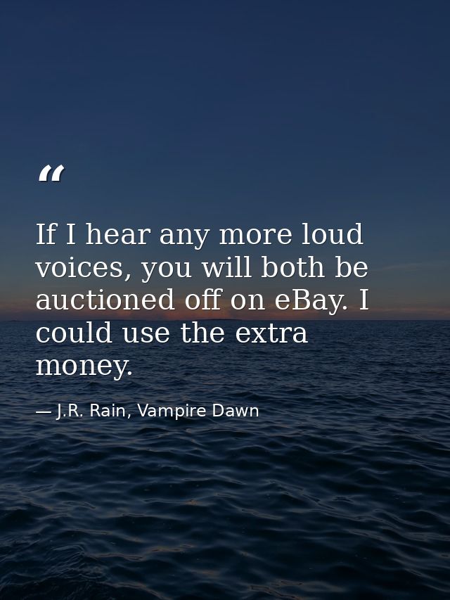 If I hear any more loud voices, you will both be auctioned off on eBay. I could use the extra money. — J.R. Rain, Vampire Dawn