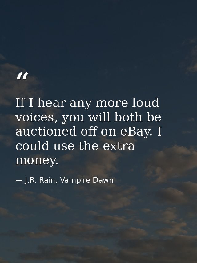 If I hear any more loud voices, you will both be auctioned off on eBay. I could use the extra money. — J.R. Rain, Vampire Dawn