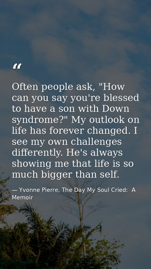 Often people ask, "How can you say you're blessed to have a son with Down syndrome?" My outlook on life has forever chan — Yvonne Pierre, The Day My Soul Cried:  A Memoir
