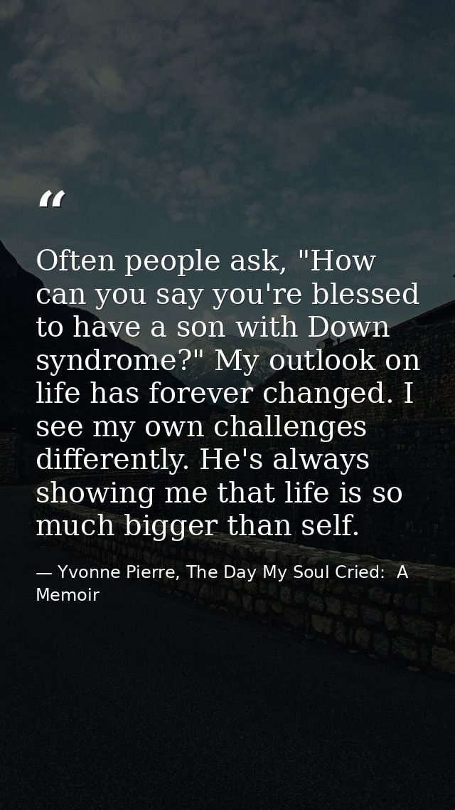 Often people ask, "How can you say you're blessed to have a son with Down syndrome?" My outlook on life has forever chan — Yvonne Pierre, The Day My Soul Cried:  A Memoir